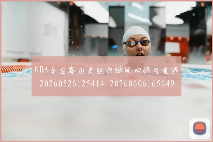 NBA季后赛历史经典瞬间回顾与重温_20260526125414_20260606165649