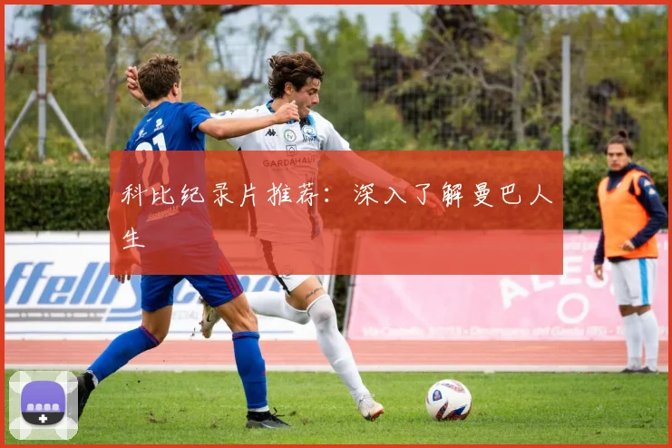 科比纪录片推荐:深入了解曼巴人生