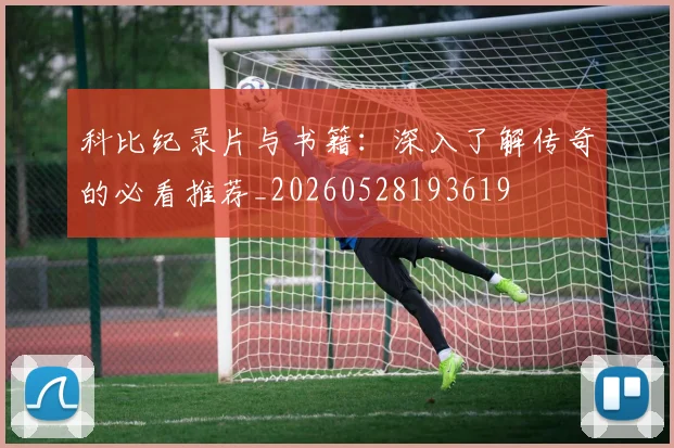 科比纪录片与书籍：深入了解传奇的必看推荐_20260528193619