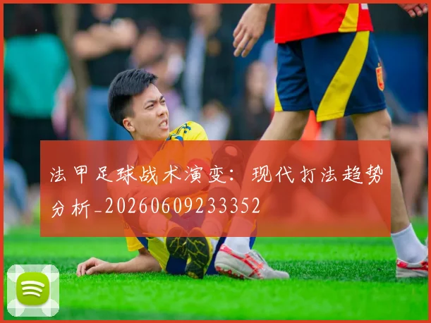 法甲足球战术演变:现代打法趋势分析_20260609233352