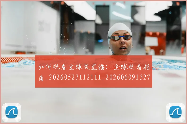 如何观看金球奖直播:全球收看指南_20260527112111_20260609132701