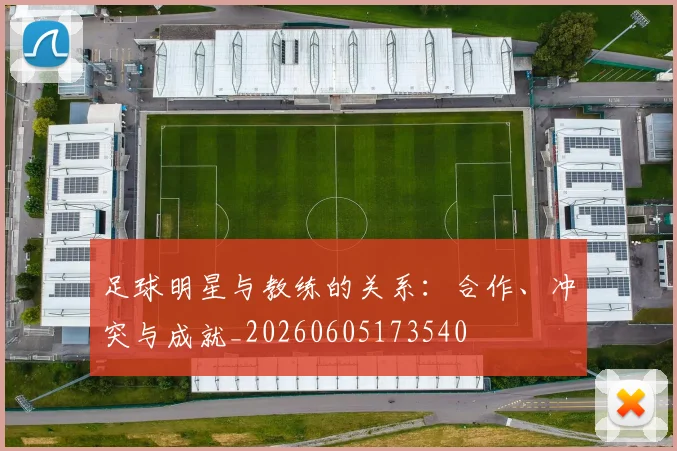 足球明星与教练的关系:合作、冲突与成就_20260605173540