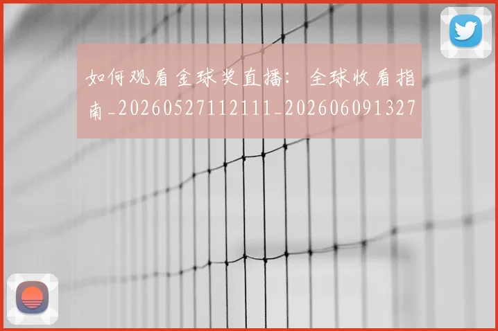 如何观看金球奖直播:全球收看指南_20260527112111_20260609132701