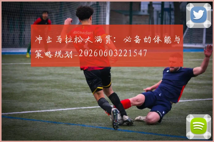 冲击马拉松大满贯:必备的体能与策略规划_20260603221547