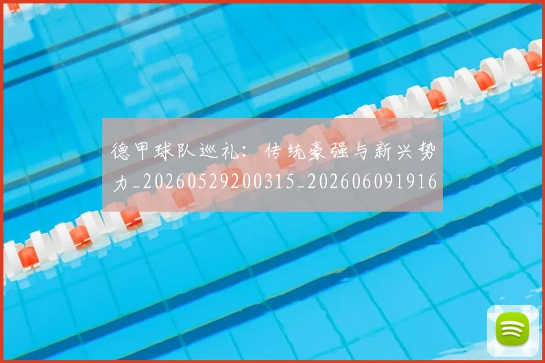 德甲球队巡礼:传统豪强与新兴势力_20260529200315_20260609191645