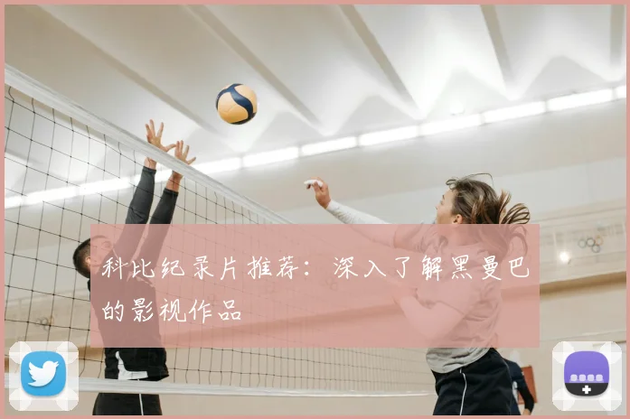 科比纪录片推荐：深入了解黑曼巴的影视作品