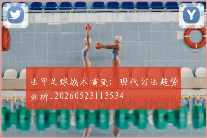 法甲足球战术演变:现代打法趋势分析_20260523113534