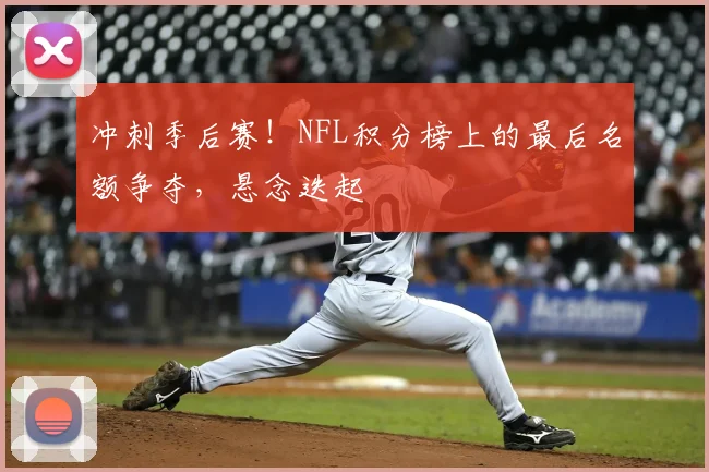 冲刺季后赛!NFL积分榜上的最后名额争夺,悬念迭起