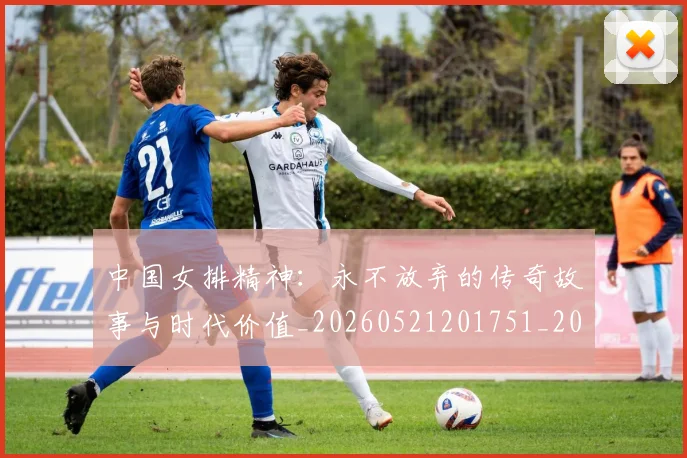 中国女排精神：永不放弃的传奇故事与时代价值_20260521201751_20260607160537