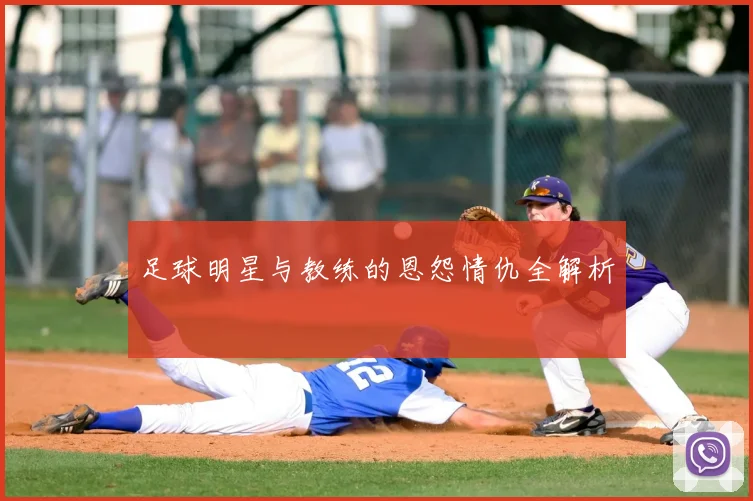 足球明星与教练的恩怨情仇全解析